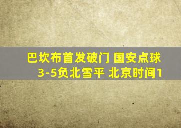 巴坎布首发破门 国安点球3-5负北雪平 北京时间1